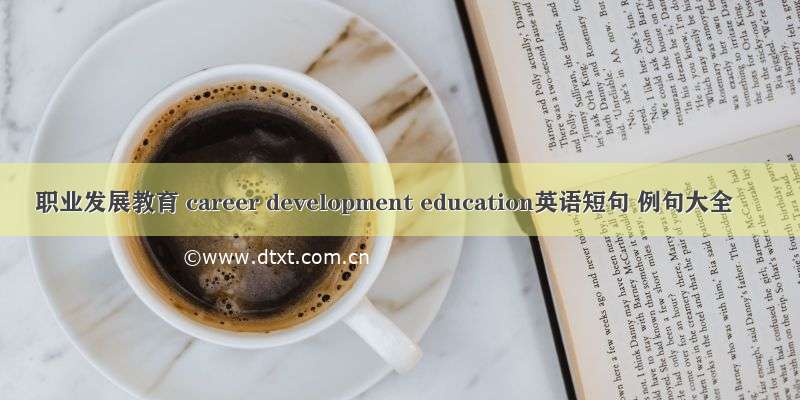 职业发展教育 career development education英语短句 例句大全