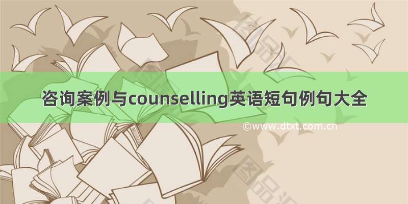 咨询案例与counselling英语短句例句大全