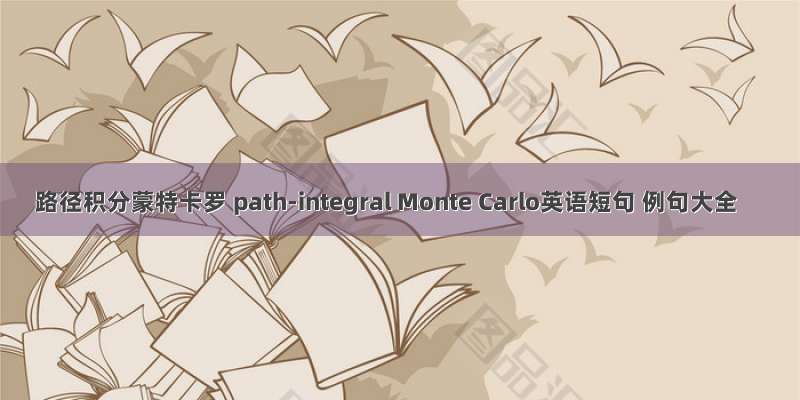 路径积分蒙特卡罗 path-integral Monte Carlo英语短句 例句大全