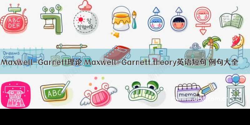 Maxwell-Garnett理论 Maxwell-Garnett theory英语短句 例句大全