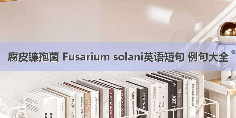 腐皮镰孢菌 Fusarium solani英语短句 例句大全