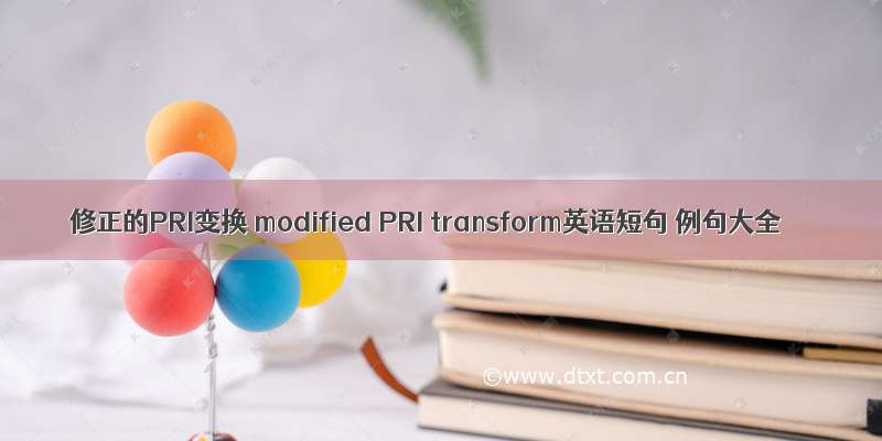 修正的PRI变换 modified PRI transform英语短句 例句大全