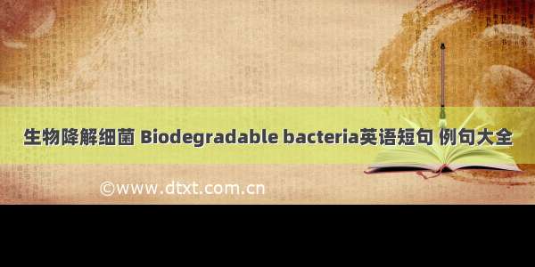 生物降解细菌 Biodegradable bacteria英语短句 例句大全