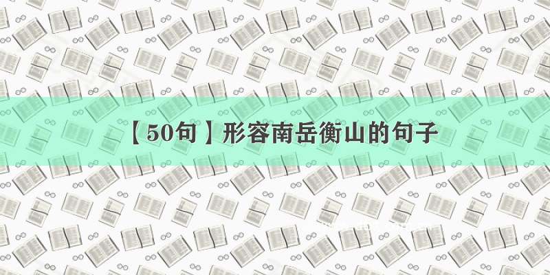 【50句】形容南岳衡山的句子