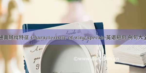 翅面斑纹特征 Characteristic of wing speckle英语短句 例句大全