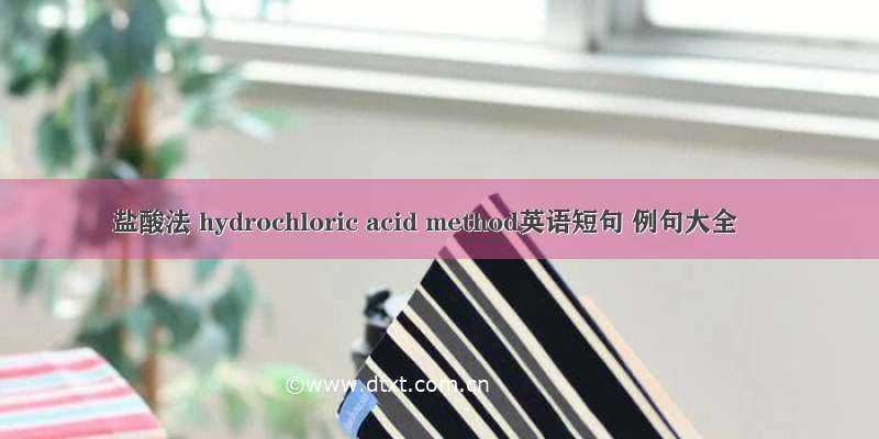盐酸法 hydrochloric acid method英语短句 例句大全