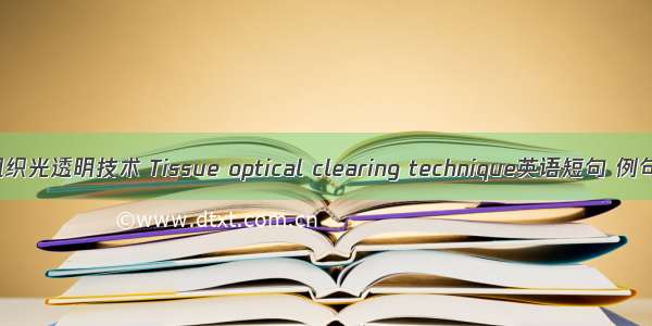 生物组织光透明技术 Tissue optical clearing technique英语短句 例句大全