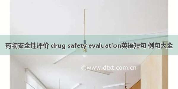 药物安全性评价 drug safety evaluation英语短句 例句大全