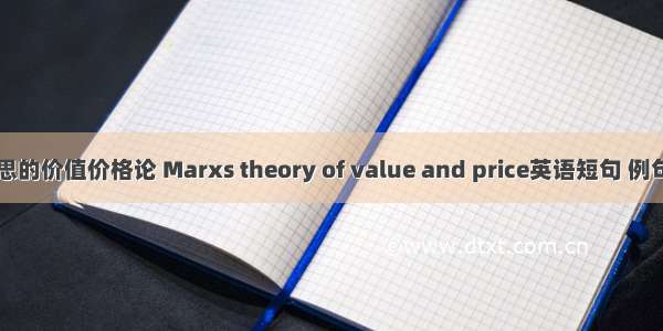 马克思的价值价格论 Marxs theory of value and price英语短句 例句大全