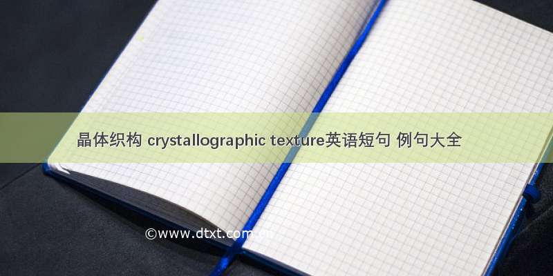 晶体织构 crystallographic texture英语短句 例句大全