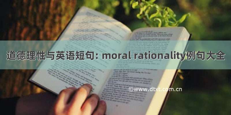 道德理性与英语短句: moral rationality例句大全