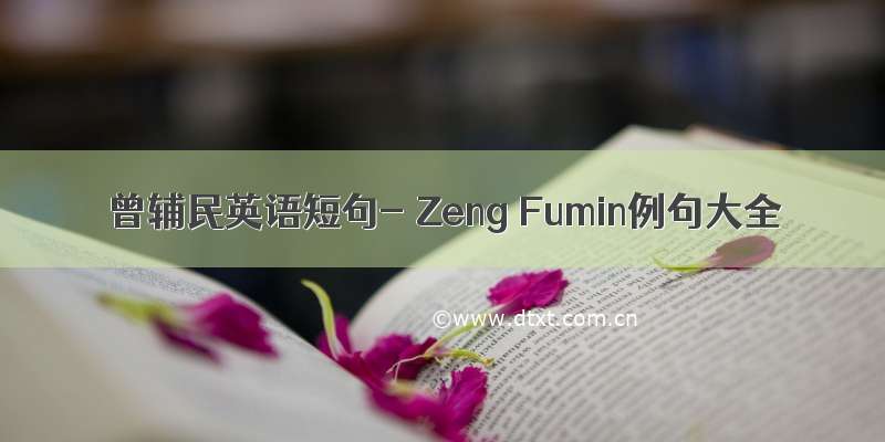 曾辅民英语短句- Zeng Fumin例句大全