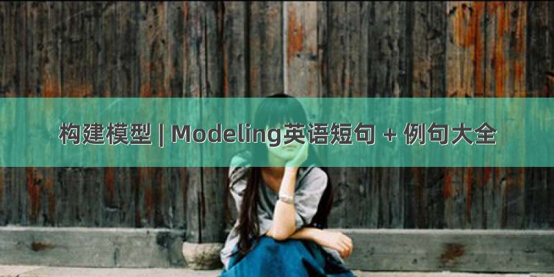 构建模型 | Modeling英语短句 + 例句大全