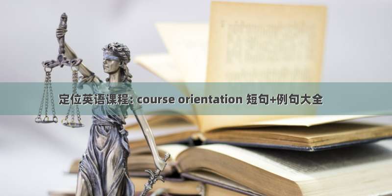 定位英语课程: course orientation 短句+例句大全
