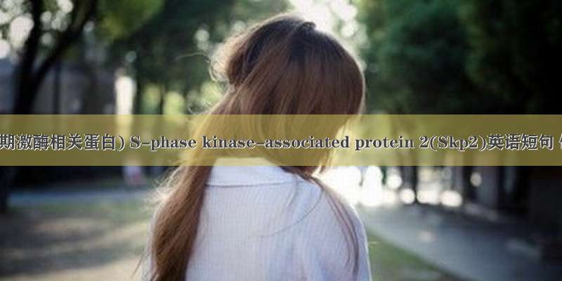 Skp2(细胞S期激酶相关蛋白) S-phase kinase-associated protein 2(Skp2)英语短句 例句大全