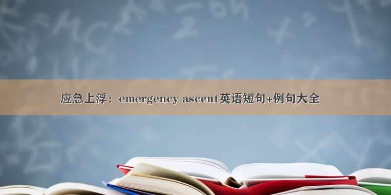应急上浮：emergency ascent英语短句+例句大全