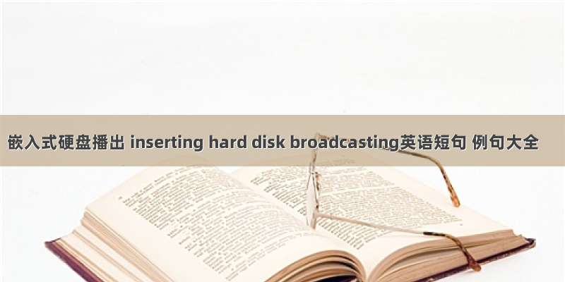 嵌入式硬盘播出 inserting hard disk broadcasting英语短句 例句大全