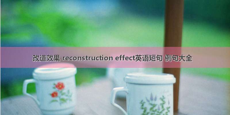 改造效果 reconstruction effect英语短句 例句大全