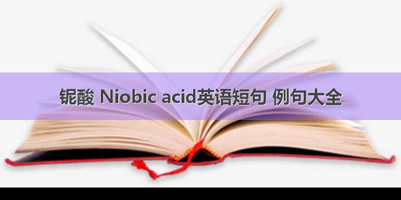 铌酸 Niobic acid英语短句 例句大全