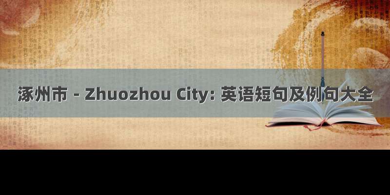 涿州市 - Zhuozhou City: 英语短句及例句大全
