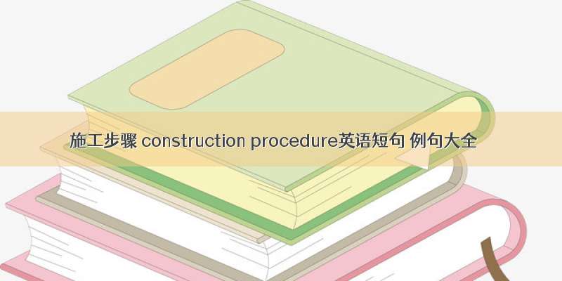 施工步骤 construction procedure英语短句 例句大全