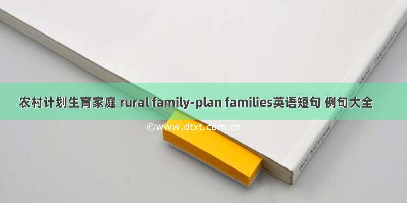 农村计划生育家庭 rural family-plan families英语短句 例句大全