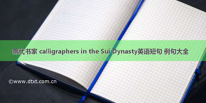 隋代书家 calligraphers in the Sui Dynasty英语短句 例句大全