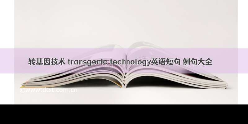 转基因技术 transgenic technology英语短句 例句大全