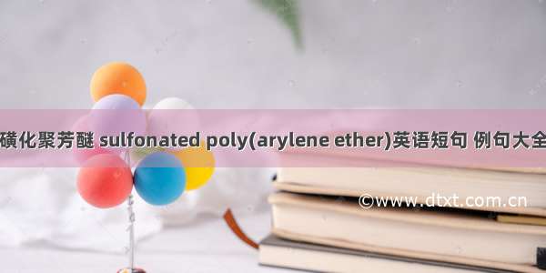 磺化聚芳醚 sulfonated poly(arylene ether)英语短句 例句大全