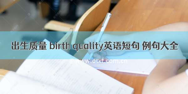 出生质量 birth quality英语短句 例句大全