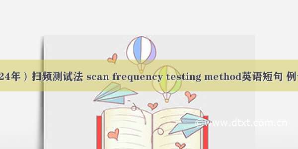 （2024年）扫频测试法 scan frequency testing method英语短句 例句大全