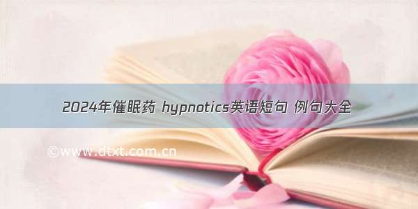 2024年催眠药 hypnotics英语短句 例句大全
