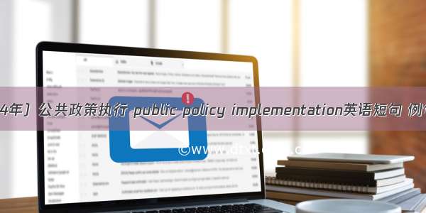 （2024年）公共政策执行 public policy implementation英语短句 例句大全