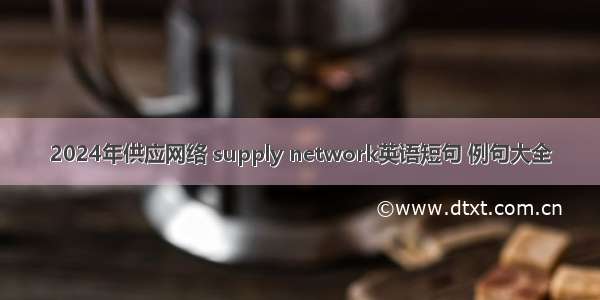 2024年供应网络 supply network英语短句 例句大全