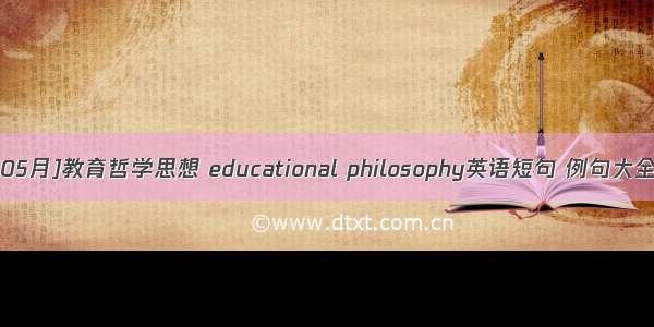 [05月]教育哲学思想 educational philosophy英语短句 例句大全